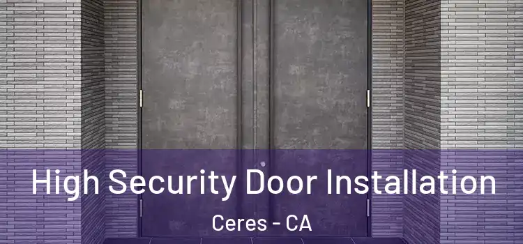 High Security Door Installation Ceres - CA